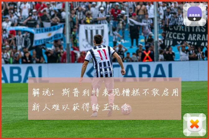 解说：斯普利特表现糟糕不敢启用新人难以获得转正机会