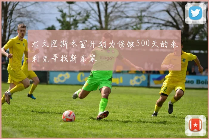 尤文图斯冬窗计划为伤缺500天的米利克寻找新东家