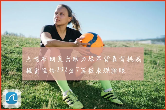 杰伦布朗复出助力绿军背靠背挑战掘金场均292分7篮板表现抢眼