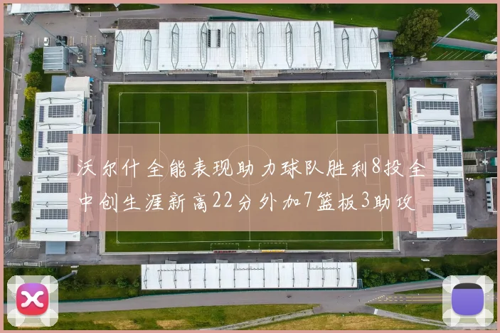 沃尔什全能表现助力球队胜利8投全中创生涯新高22分外加7篮板3助攻