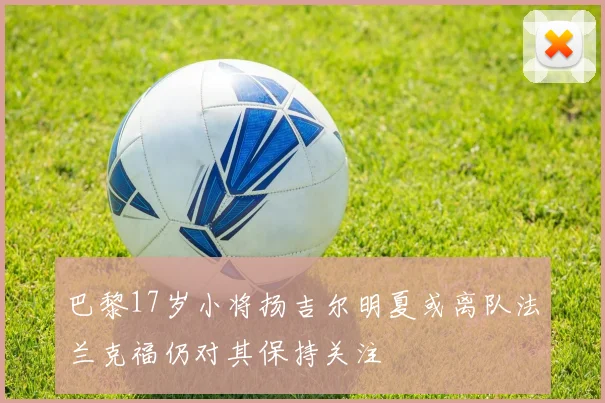巴黎17岁小将扬吉尔明夏或离队法兰克福仍对其保持关注