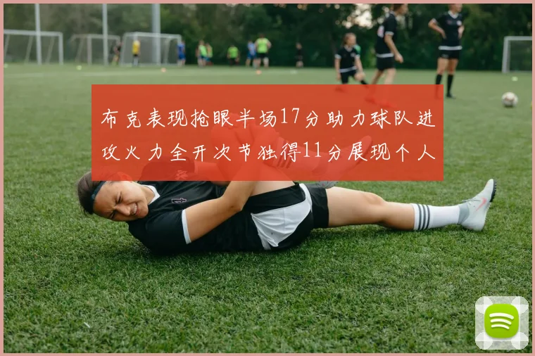 布克表现抢眼半场17分助力球队进攻火力全开次节独得11分展现个人能力