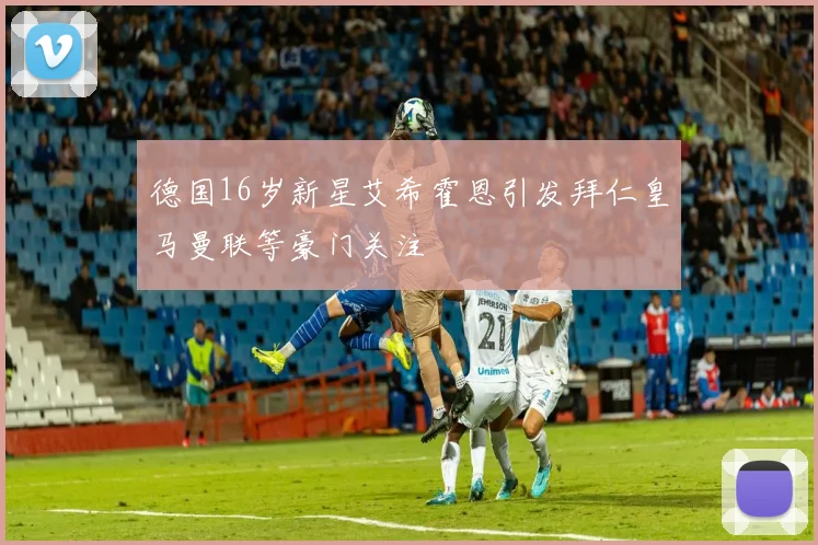 德国16岁新星艾希霍恩引发拜仁皇马曼联等豪门关注