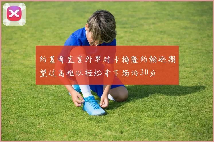 约基奇直言外界对卡梅隆约翰逊期望过高难以轻松拿下场均30分