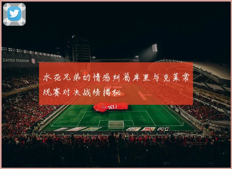水花兄弟的情感纠葛库里与克莱常规赛对决战绩揭秘