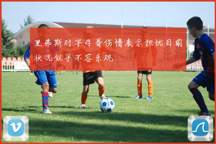 里弗斯对字母哥伤情表示担忧目前状况似乎不容乐观