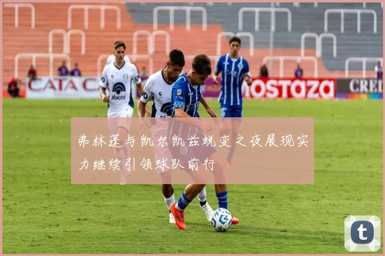 弗林蓬与凯尔凯兹蜕变之夜展现实力继续引领球队前行