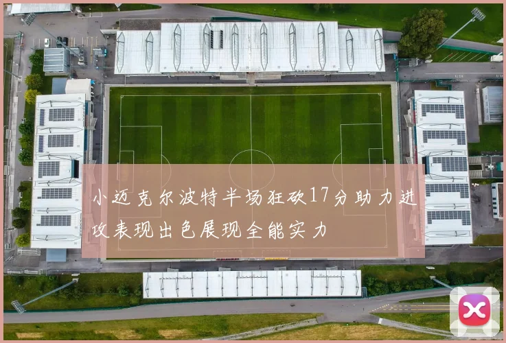 小迈克尔波特半场狂砍17分助力进攻表现出色展现全能实力