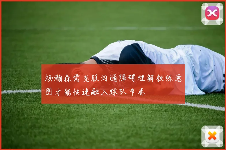 杨瀚森需克服沟通障碍理解教练意图才能快速融入球队节奏