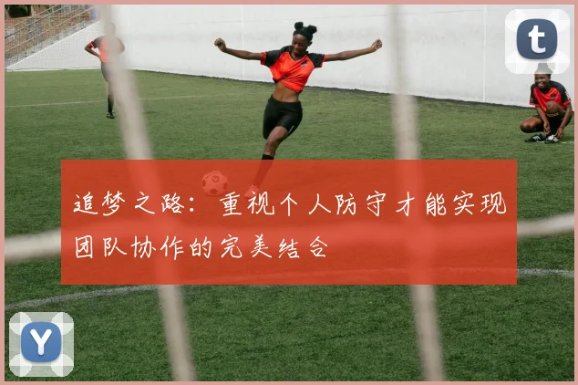 追梦之路：重视个人防守才能实现团队协作的完美结合