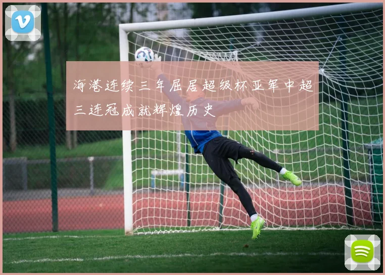 海港连续三年屈居超级杯亚军中超三连冠成就辉煌历史