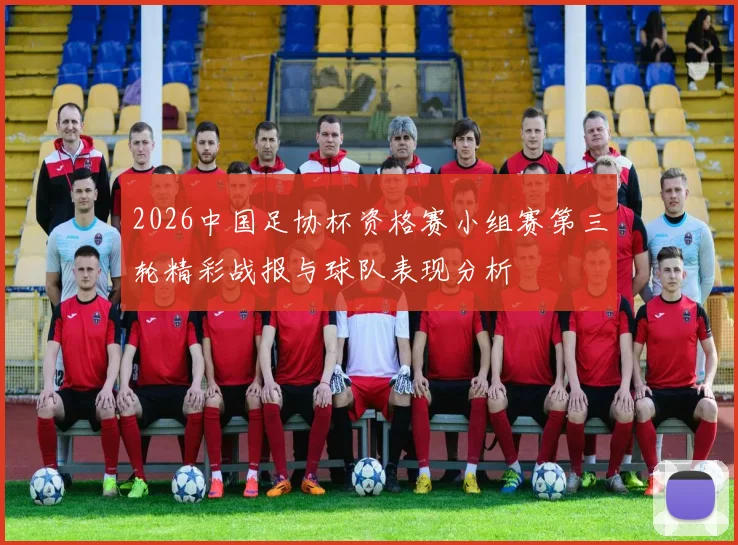 2026中国足协杯资格赛小组赛第三轮精彩战报与球队表现分析