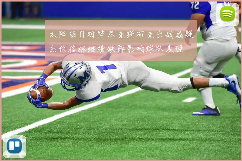 太阳明日对阵尼克斯布克出战成疑杰伦格林继续缺阵影响球队表现