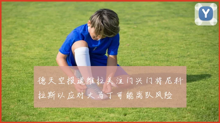 德天空报道维拉关注门兴门将尼科拉斯以应对大马丁可能离队风险